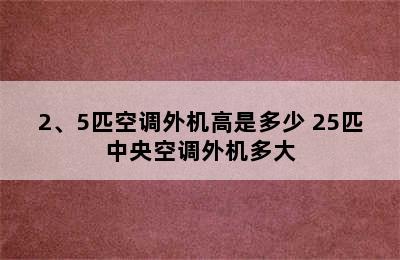 2、5匹空调外机高是多少 25匹中央空调外机多大